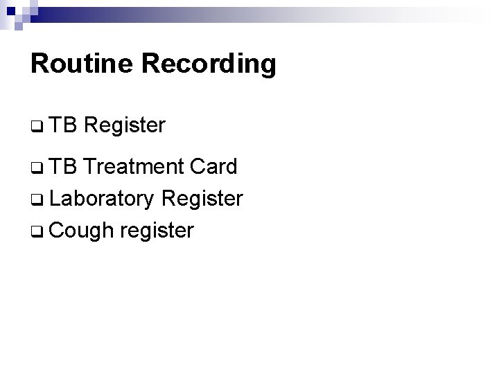 Routine Recording q TB Register Treatment Card q Laboratory Register q Cough register 
