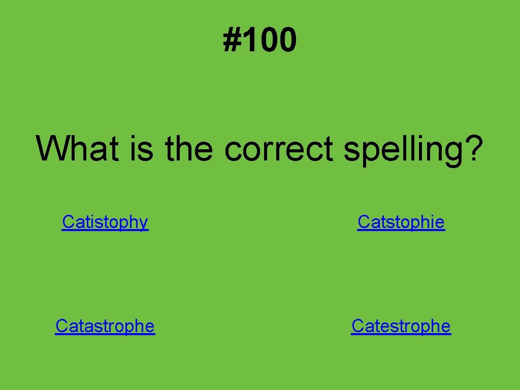 #100 What is the correct spelling? Catistophy Catstophie Catastrophe Catestrophe 