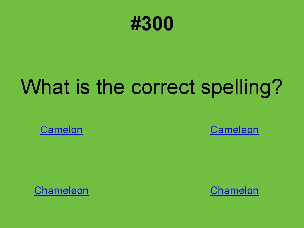 #300 What is the correct spelling? Camelon Cameleon Chamelon 