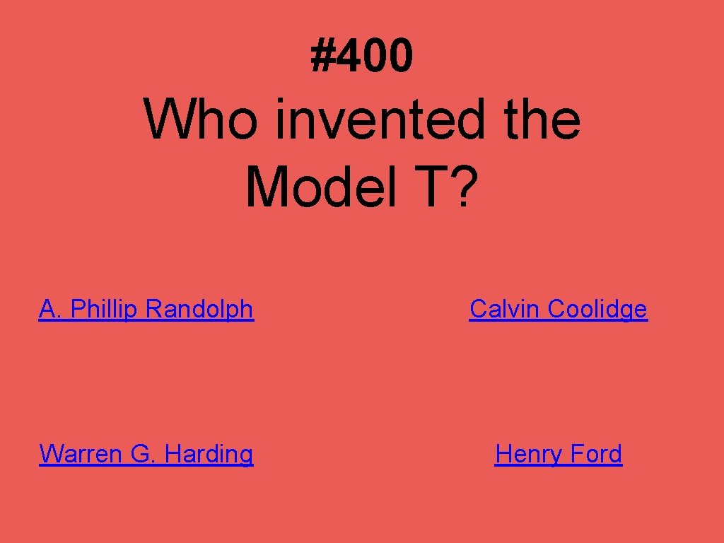 #400 Who invented the Model T? A. Phillip Randolph Calvin Coolidge Warren G. Harding