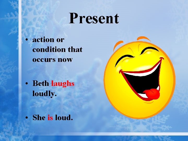 Present • action or condition that occurs now • Beth laughs loudly. • She
