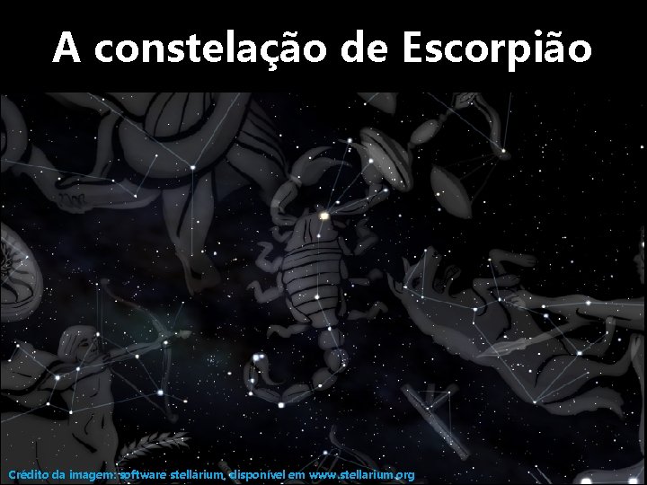 A constelação de Escorpião Crédito da imagem: software stellarium, disponível em www. stellarium. org