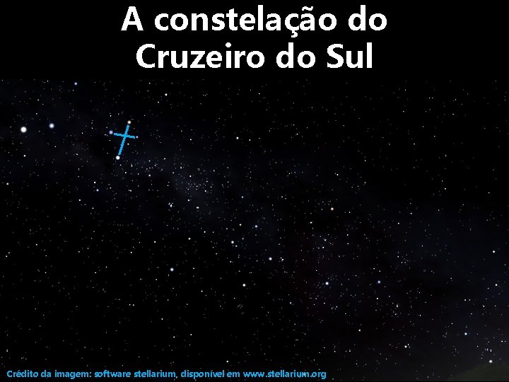 A constelação do Cruzeiro do Sul Crédito da imagem: software stellarium, disponível em www.