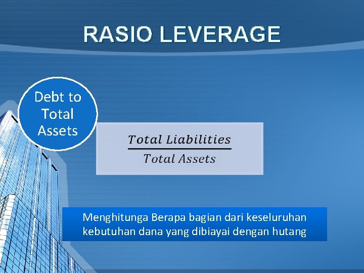 RASIO LEVERAGE Debt to Total Assets Menghitunga Berapa bagian dari keseluruhan kebutuhan dana yang