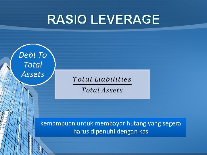 RASIO LEVERAGE Debt To Total Assets kemampuan untuk membayar hutang yang segera harus dipenuhi