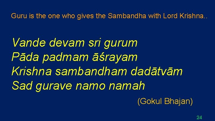 Guru is the one who gives the Sambandha with Lord Krishna. . Vande devam