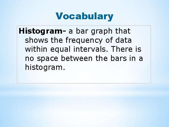 Vocabulary Histogram- a bar graph that shows the frequency of data within equal intervals.