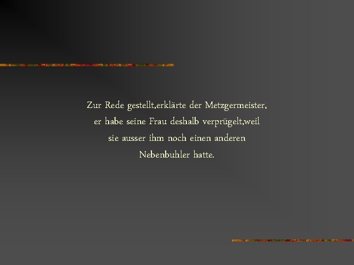 Zur Rede gestellt, erklärte der Metzgermeister, er habe seine Frau deshalb verprügelt, weil sie