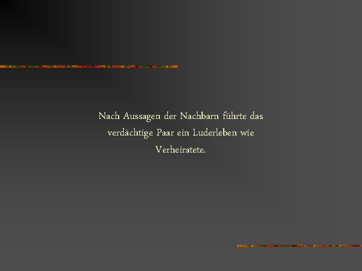 Nach Aussagen der Nachbarn führte das verdächtige Paar ein Luderleben wie Verheiratete. 