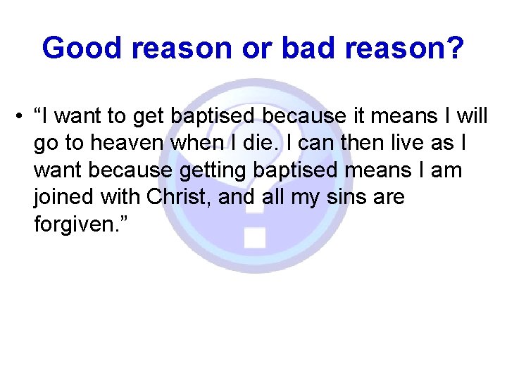 Good reason or bad reason? • “I want to get baptised because it means