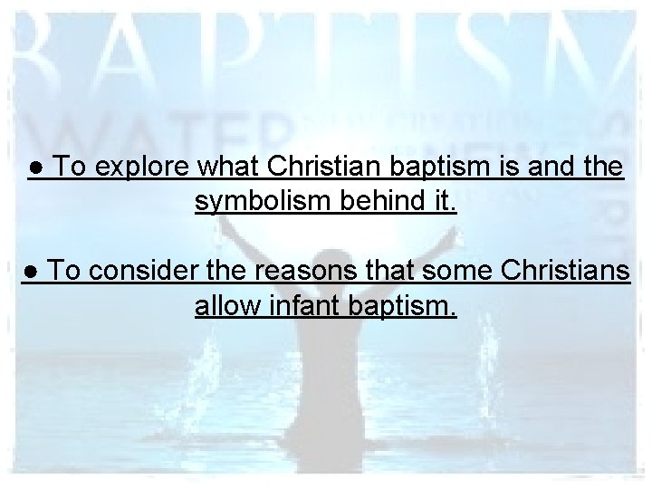 ● To explore what Christian baptism is and the symbolism behind it. ● To