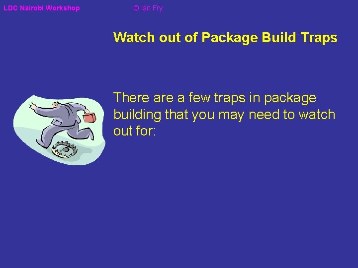 LDC Nairobi Workshop © Ian Fry Watch out of Package Build Traps There a