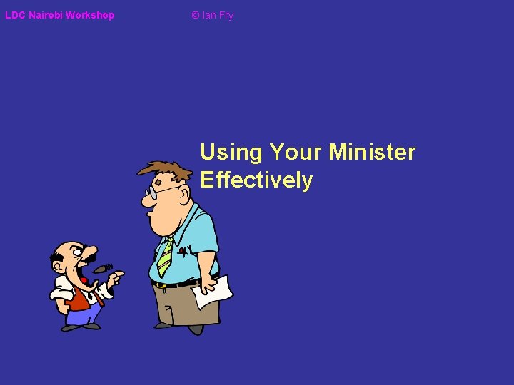 LDC Nairobi Workshop © Ian Fry Using Your Minister Effectively 