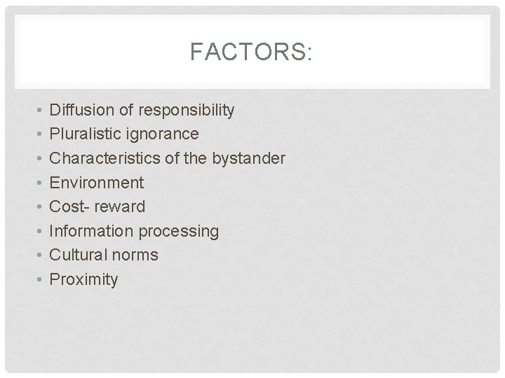FACTORS: • • Diffusion of responsibility Pluralistic ignorance Characteristics of the bystander Environment Cost-