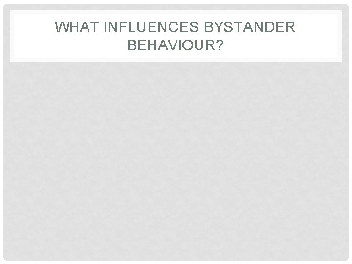 WHAT INFLUENCES BYSTANDER BEHAVIOUR? 