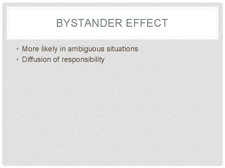 BYSTANDER EFFECT • More likely in ambiguous situations • Diffusion of responsibility 