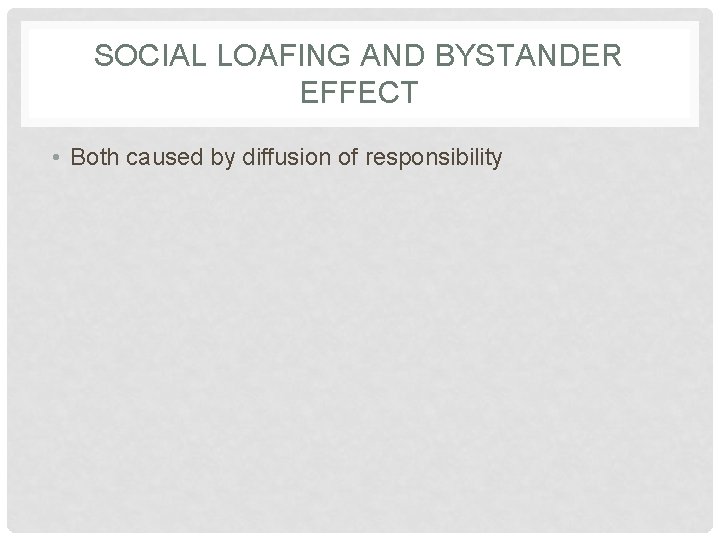 SOCIAL LOAFING AND BYSTANDER EFFECT • Both caused by diffusion of responsibility 