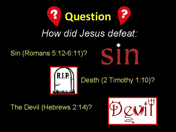 Question How did Jesus defeat: Sin (Romans 5: 12 -6: 11)? Death (2 Timothy