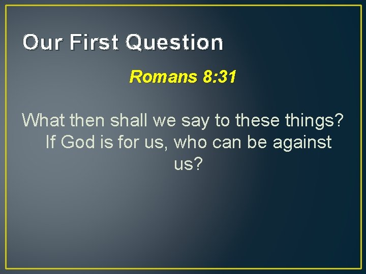 Our First Question Romans 8: 31 What then shall we say to these things?