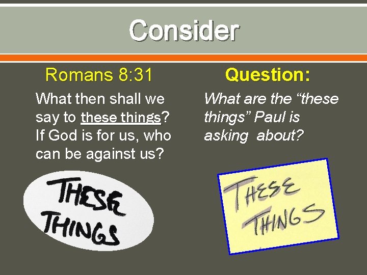 Consider Romans 8: 31 What then shall we say to these things? If God