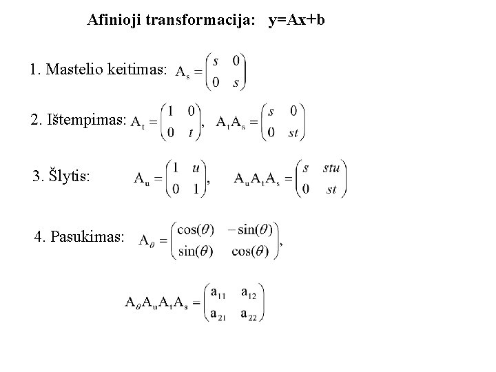 Afinioji transformacija: y=Ax+b 1. Mastelio keitimas: 2. Ištempimas: 3. Šlytis: 4. Pasukimas: 