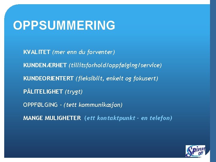 OPPSUMMERING KVALITET (mer enn du forventer) KUNDENÆRHET (tillitsforhold/oppfølging/service) KUNDEORIENTERT (fleksibilt, enkelt og fokusert) PÅLITELIGHET