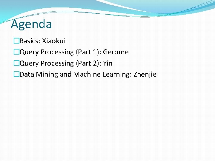 Agenda �Basics: Xiaokui �Query Processing (Part 1): Gerome �Query Processing (Part 2): Yin �Data