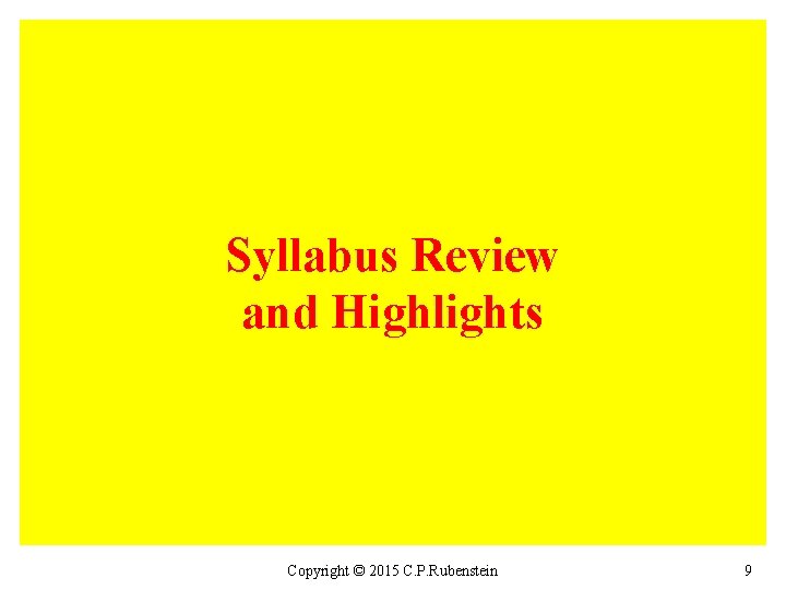 Syllabus Review and Highlights Copyright © 2015 C. P. Rubenstein 9 