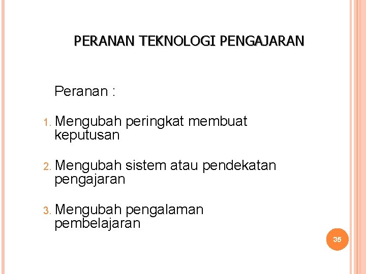 PERANAN TEKNOLOGI PENGAJARAN Peranan : 1. Mengubah keputusan peringkat membuat 2. Mengubah sistem atau