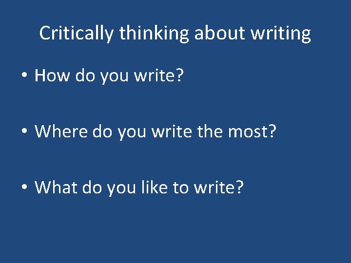Critically thinking about writing • How do you write? • Where do you write