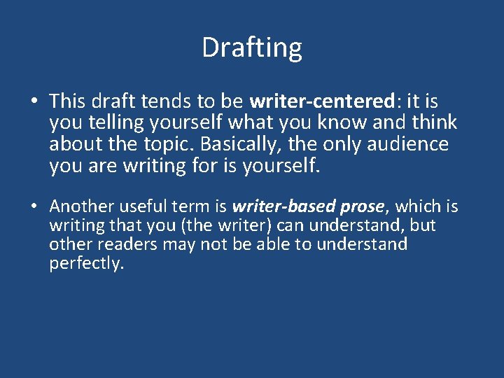 Drafting • This draft tends to be writer-centered: it is you telling yourself what
