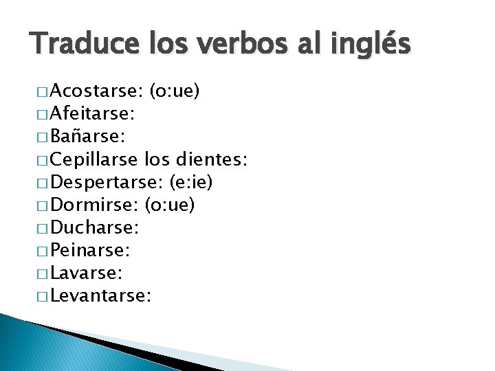 Traduce los verbos al inglés � Acostarse: � Afeitarse: � Bañarse: � Cepillarse (o: