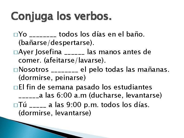 Conjuga los verbos. � Yo ____ todos los días en el baño. (bañarse/despertarse). �