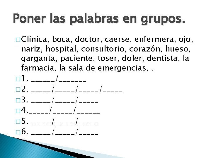 Poner las palabras en grupos. � Clínica, boca, doctor, caerse, enfermera, ojo, nariz, hospital,