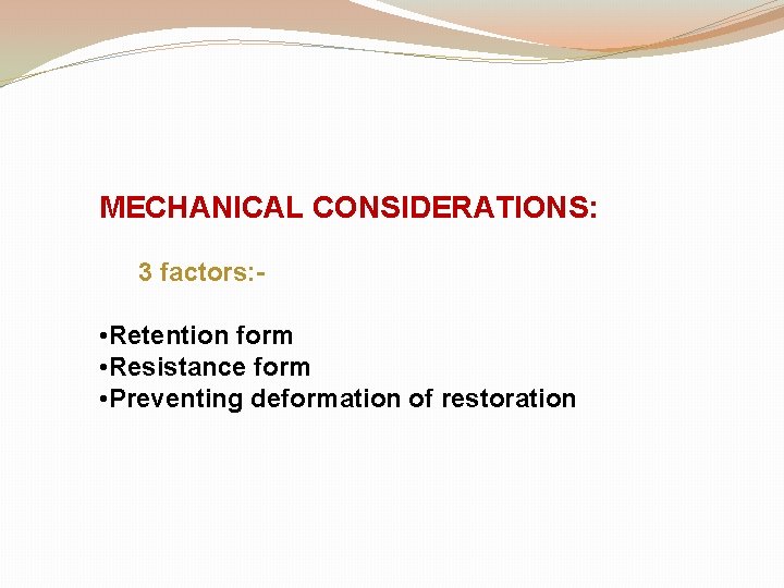 MECHANICAL CONSIDERATIONS: 3 factors: - • Retention form • Resistance form • Preventing deformation