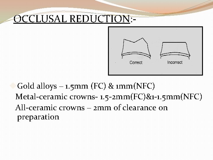 OCCLUSAL REDUCTION: - Gold alloys – 1. 5 mm (FC) & 1 mm(NFC) Metal-ceramic