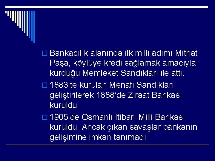 o Bankacılık alanında ilk milli adımı Mithat Paşa, köylüye kredi sağlamak amacıyla kurduğu Memleket