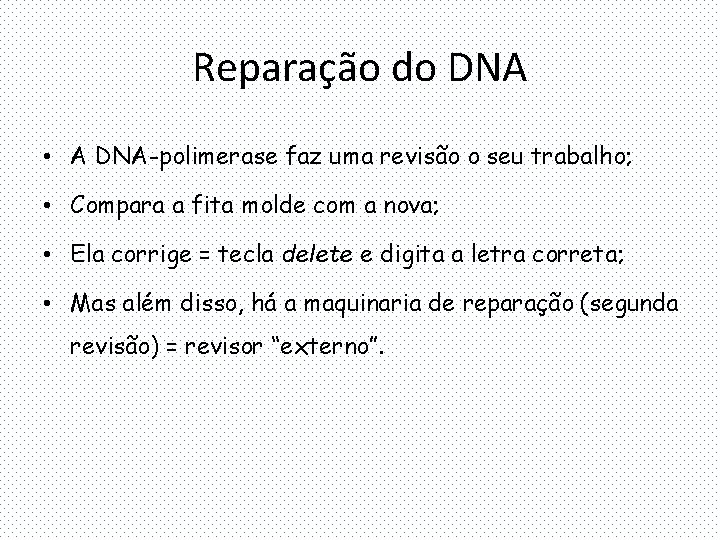 Reparação do DNA • A DNA-polimerase faz uma revisão o seu trabalho; • Compara