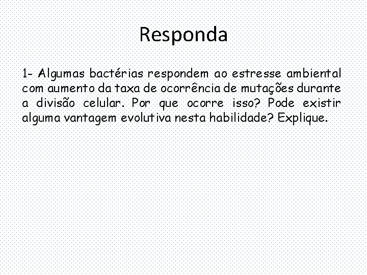 Responda 1 - Algumas bactérias respondem ao estresse ambiental com aumento da taxa de