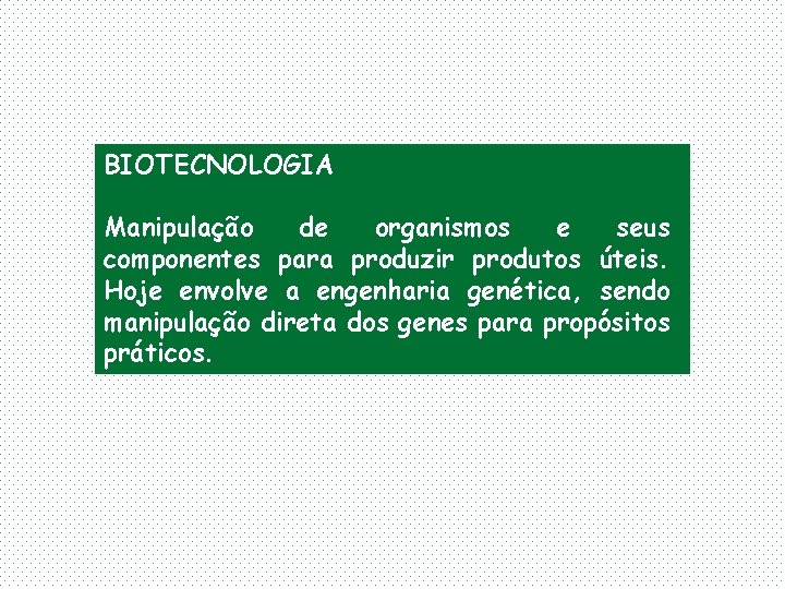 BIOTECNOLOGIA Manipulação de organismos e seus componentes para produzir produtos úteis. Hoje envolve a