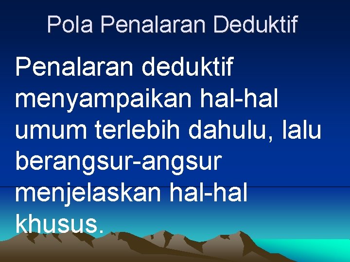 Pola Penalaran Deduktif Penalaran deduktif menyampaikan hal-hal umum terlebih dahulu, lalu berangsur-angsur menjelaskan hal-hal