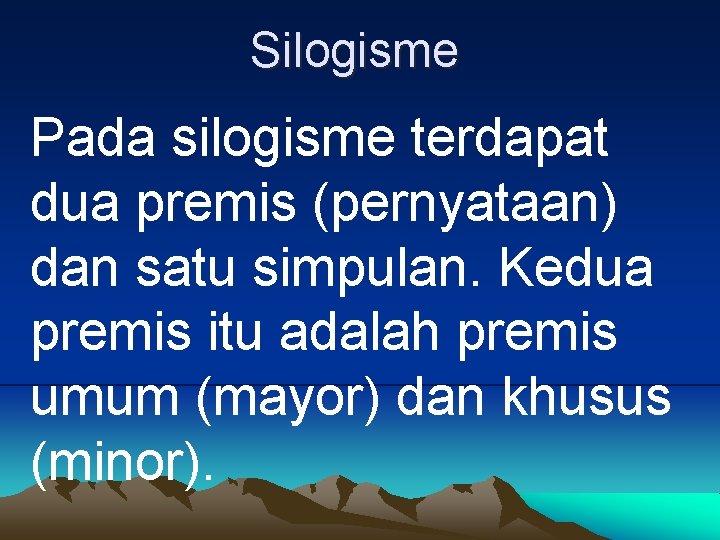 Silogisme Pada silogisme terdapat dua premis (pernyataan) dan satu simpulan. Kedua premis itu adalah