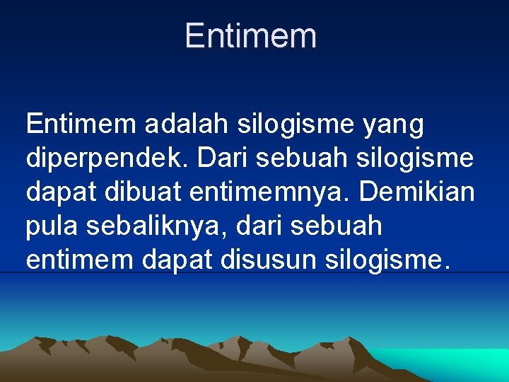 Entimem adalah silogisme yang diperpendek. Dari sebuah silogisme dapat dibuat entimemnya. Demikian pula sebaliknya,