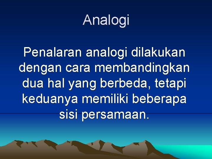 Analogi Penalaran analogi dilakukan dengan cara membandingkan dua hal yang berbeda, tetapi keduanya memiliki