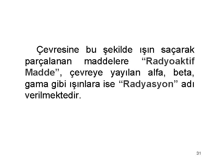 Çevresine bu şekilde ışın saçarak parçalanan maddelere “Radyoaktif Madde”, çevreye yayılan alfa, beta, gama