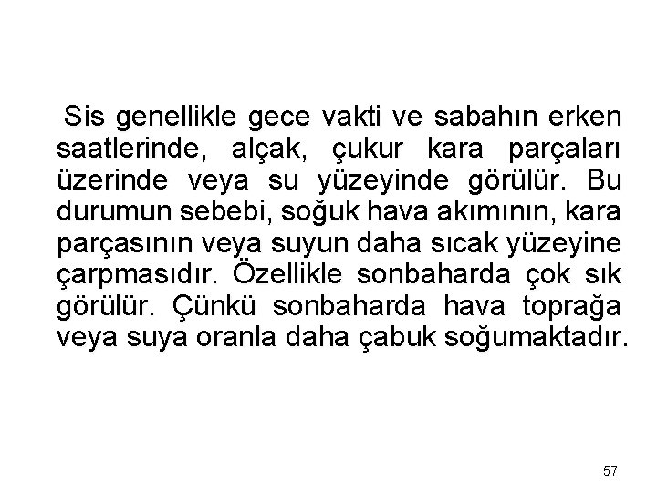 Sis genellikle gece vakti ve sabahın erken saatlerinde, alçak, çukur kara parçaları üzerinde veya