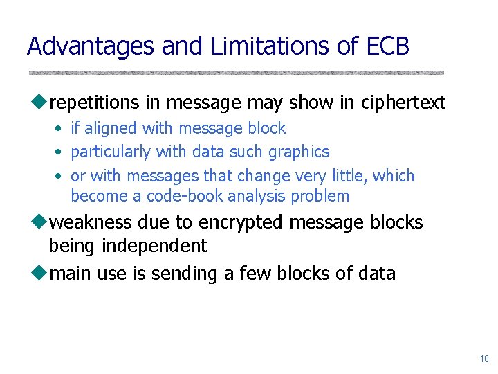 Advantages and Limitations of ECB urepetitions in message may show in ciphertext • if