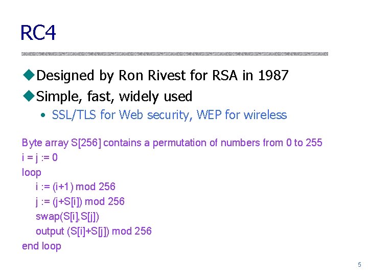 RC 4 u. Designed by Ron Rivest for RSA in 1987 u. Simple, fast,