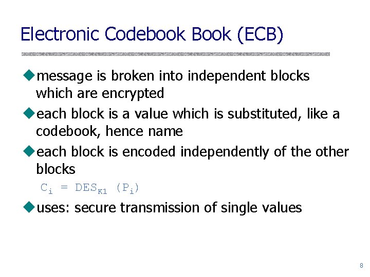 Electronic Codebook Book (ECB) umessage is broken into independent blocks which are encrypted ueach