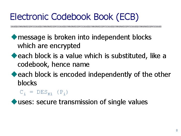 Electronic Codebook Book (ECB) umessage is broken into independent blocks which are encrypted ueach Electronic Codebook Book (ECB) umessage is broken into independent blocks which are encrypted ueach
